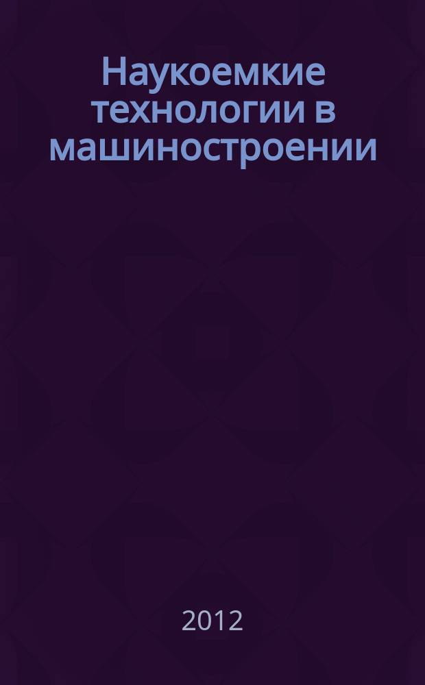 Наукоемкие технологии в машиностроении : ежемесячный научно-технический и производственный журнал. 2012, № 2 (8)