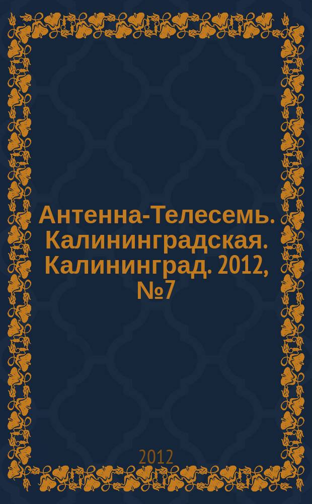 Антенна-Телесемь. Калининградская. Калининград. 2012, № 7 (781)