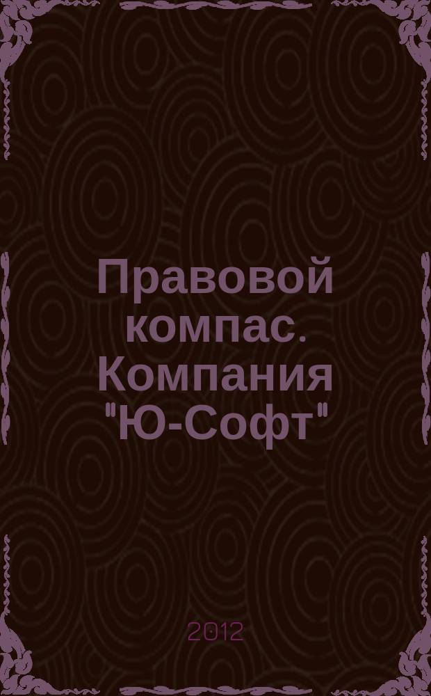 Правовой компас. Компания "Ю-Софт" : журнал Компании "Ю-Софт". 2012, № 3 (21)