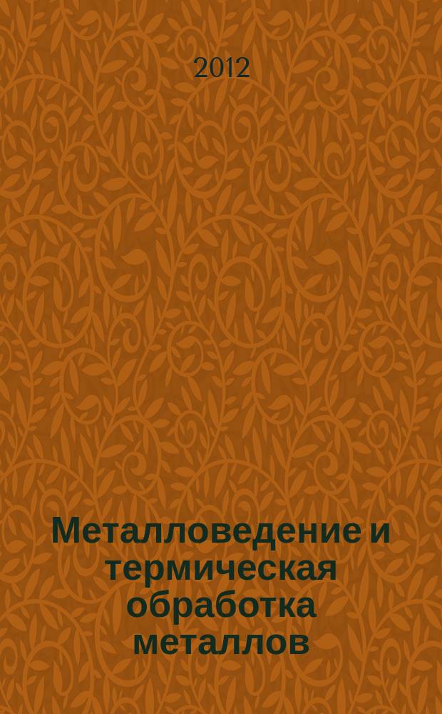 Металловедение и термическая обработка металлов : Ежемес. науч.-техн. и производ. журн. Орган Гос. науч.-техн. ком. Совета Министров СССР. Центр. науч.-исслед. ин-та технологии и машиностроения и Науч.-техн. о-ва машиностроит. пром. 2012, № 1 (679)