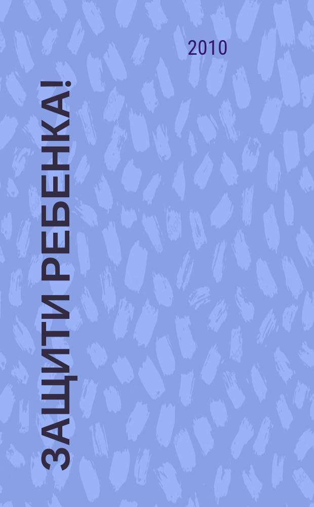 Защити ребенка! : конвенция ООН о правах ребенка - наш приоритет : ежеквартальное издание