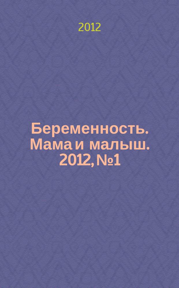 Беременность. Мама и малыш. 2012, № 1