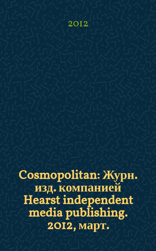 Cosmopolitan : Журн. изд. компанией Hearst independent media publishing. 2012, март. (204)