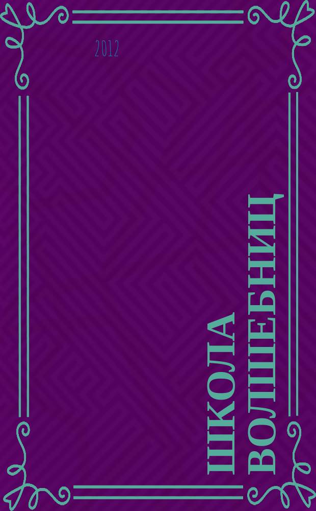 Школа Волшебниц : волшебство без смысла - это фокусы !журнал. 2012, № 1