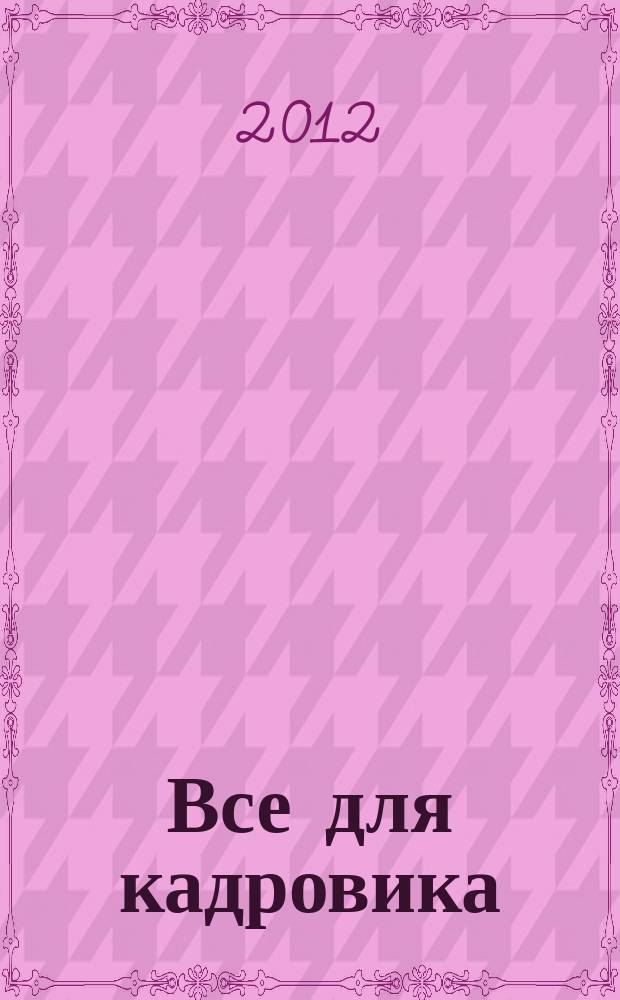 Все для кадровика : просто, практично, полезно от экспертов Справочник кадровика. 2012, № 2