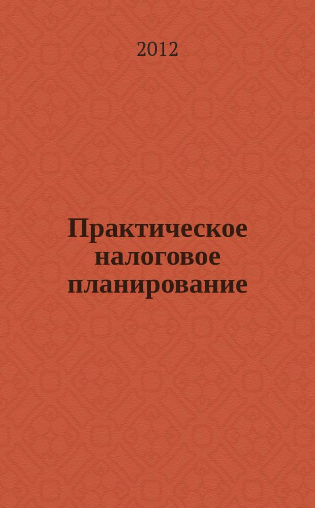 Практическое налоговое планирование : как безопасно сэкономить на налогах журнал. 2012, № 2