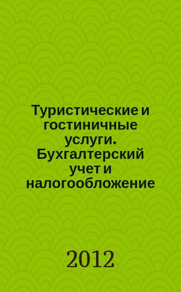 Туристические и гостиничные услуги. Бухгалтерский учет и налогообложение : журнал приложение к журналу "Актуальные вопросы бухгалтерского учета и налогообложения". 2012, № 1