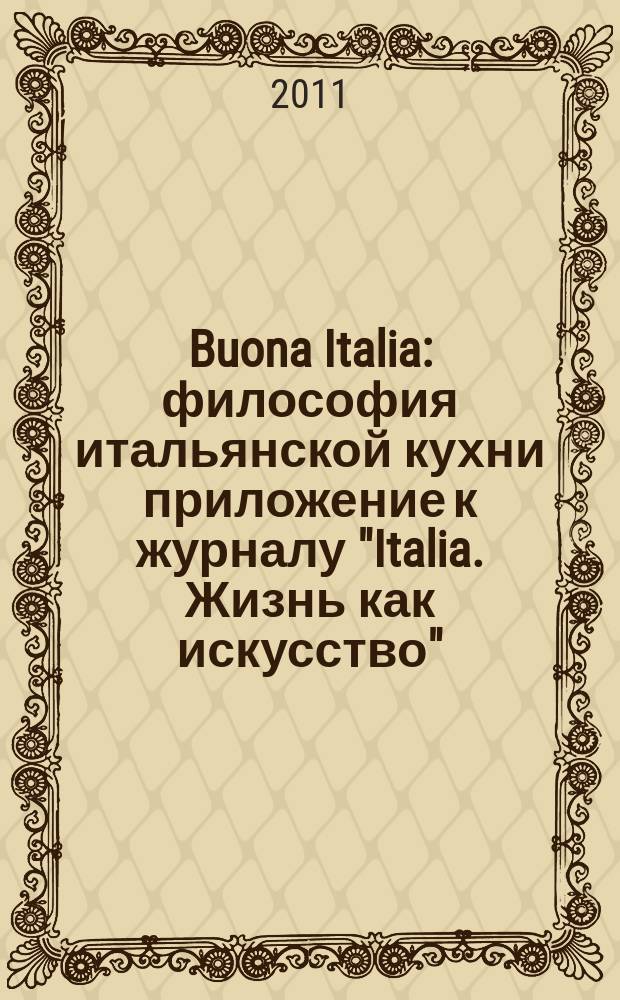 Buona Italia : философия итальянской кухни приложение к журналу "Italia. Жизнь как искусство". 2011, 4