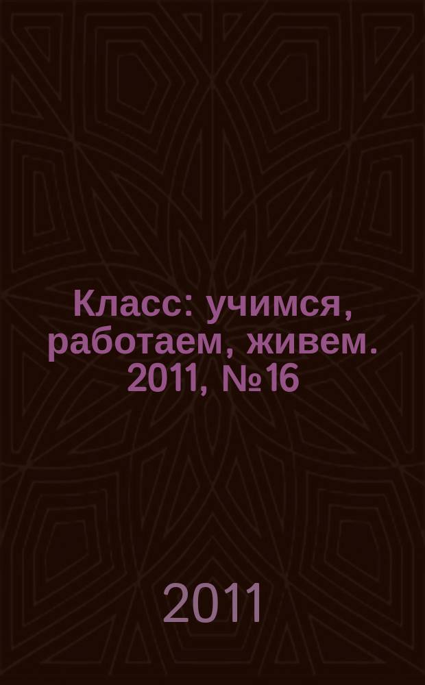 Класс : учимся, работаем, живем. 2011, № 16