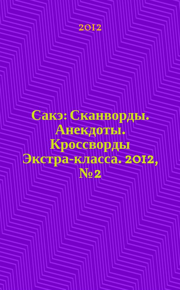 Сакэ: Сканворды. Анекдоты. Кроссворды Экстра-класса. 2012, № 2 (300)