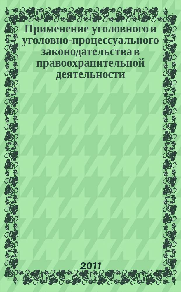 Применение уголовного и уголовно-процессуального законодательства в правоохранительной деятельности, судебном производстве и прокурорском надзоре : научно-практический журнал. 2011, № 1/2 (1/2) (нояб./дек.)
