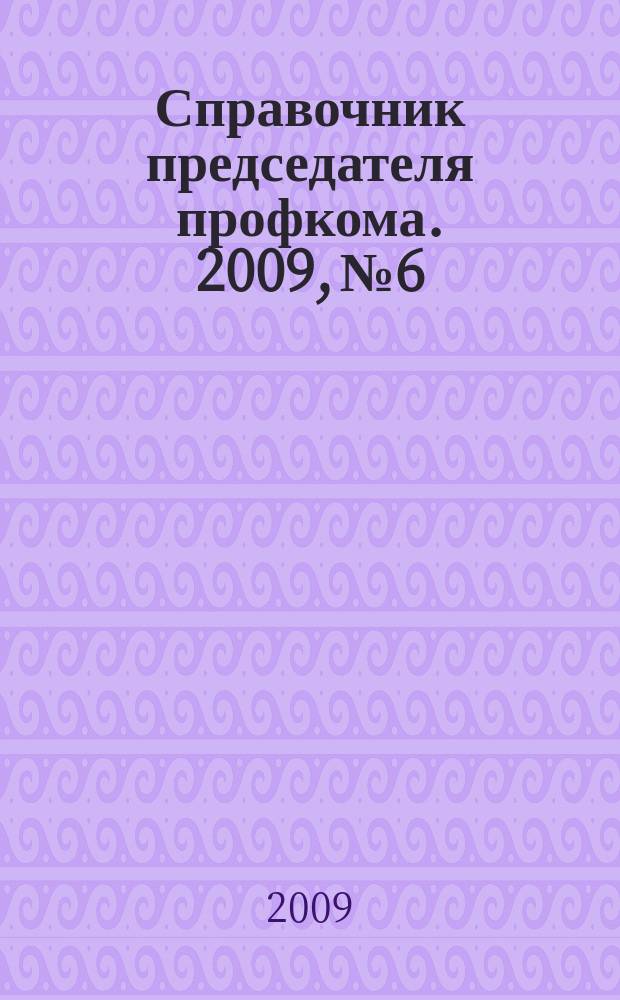 Справочник председателя профкома. 2009, № 6 : Страхование от несчастных случаев на производстве и профессиональных заболеваний