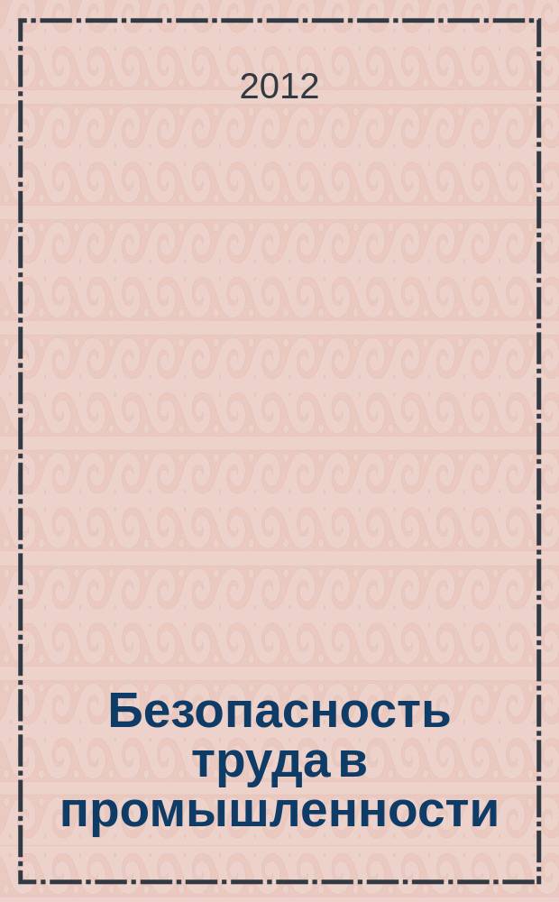 Безопасность труда в промышленности : Ежемес. науч.-техн. журн. СССР Орган Ком. по надзору за безопасным ведением работ в пром. и горному надзору при Сов. министров. 2012, № 1