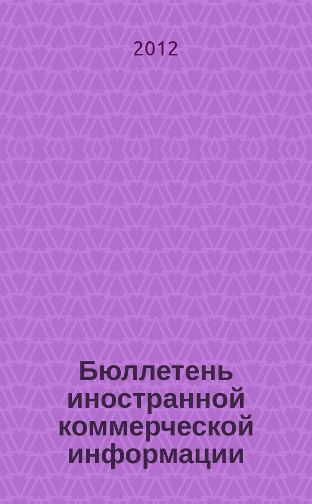 Бюллетень иностранной коммерческой информации : Издается Науч.-исслед. конъюнктурным ин-том М-ва внешней торговли СССР. 2012, № 3 (9847)