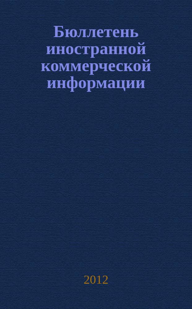 Бюллетень иностранной коммерческой информации : Издается Науч.-исслед. конъюнктурным ин-том М-ва внешней торговли СССР. 2012, № 6 (9850)
