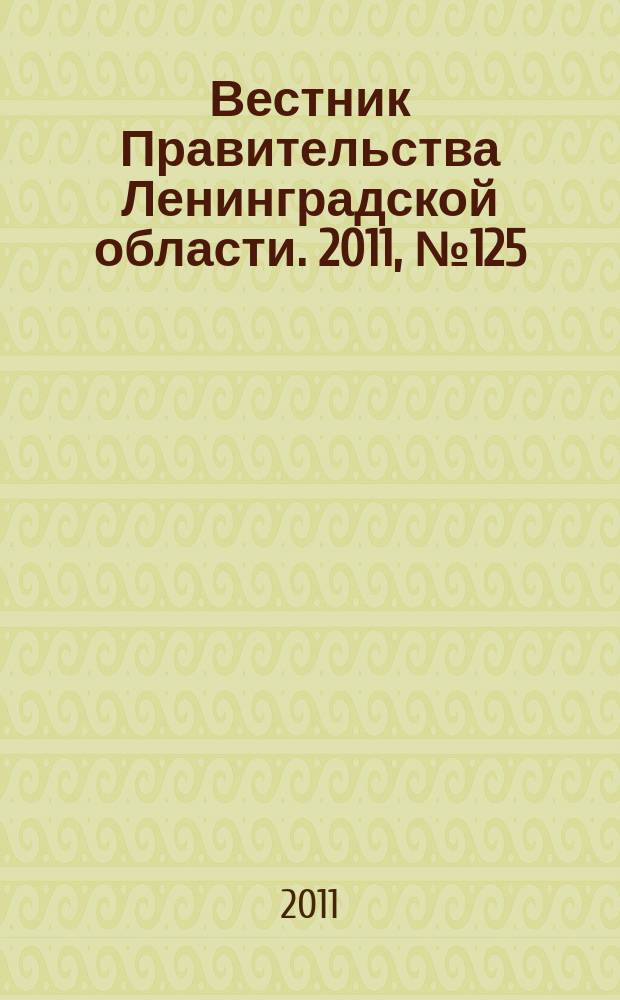 Вестник Правительства Ленинградской области. 2011, № 125