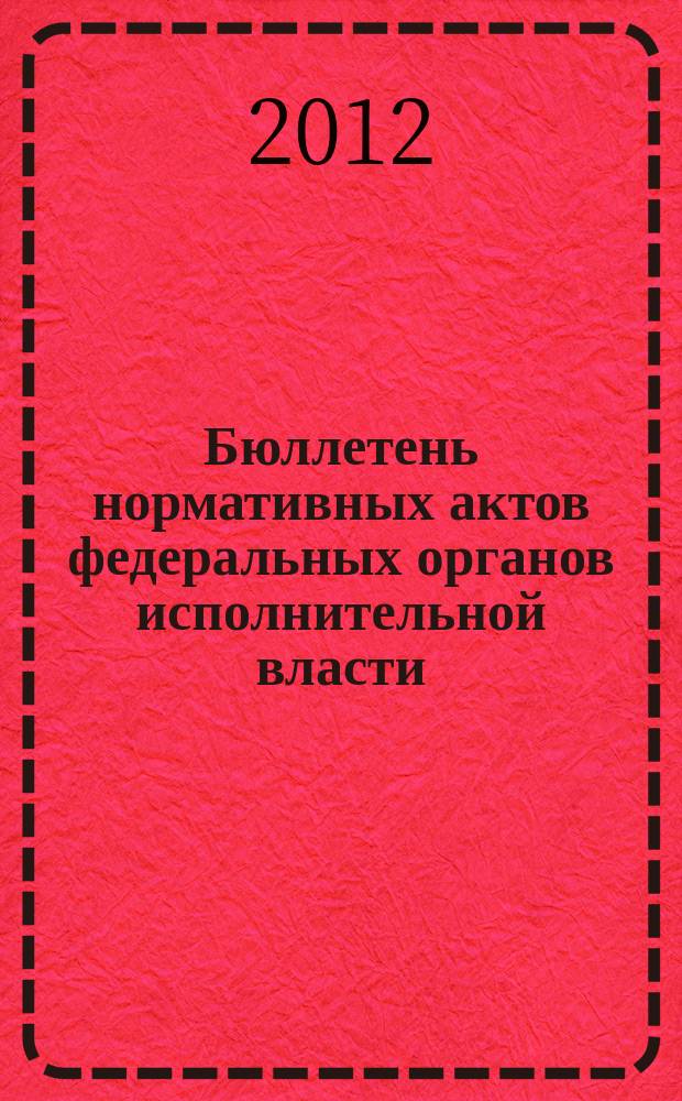 Бюллетень нормативных актов федеральных органов исполнительной власти : Офиц. изд. 2012, № 6