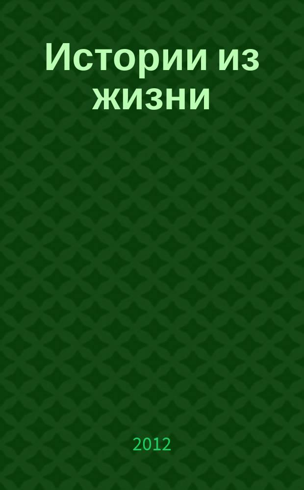 Истории из жизни : Слож. судьбы. Любовь. Интриги. Встречи и расставания. 2012, № 4