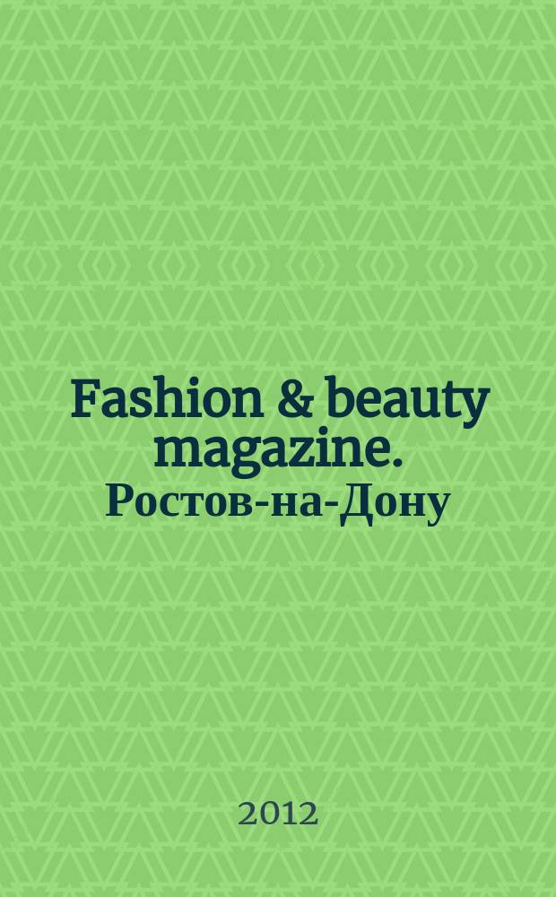 Fashion & beauty magazine. Ростов-на-Дону : журнал о моде, красоте и здоровье. 2012, янв./февр. (15)