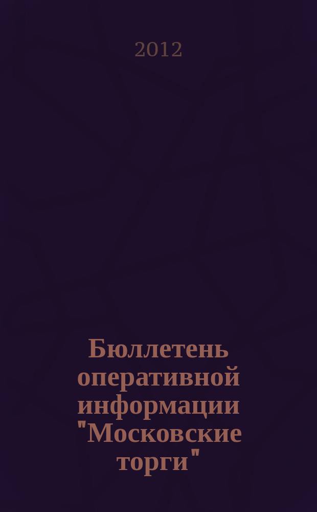 Бюллетень оперативной информации "Московские торги" : информационно-аналитическое издание города Москвы. 2012, № 3