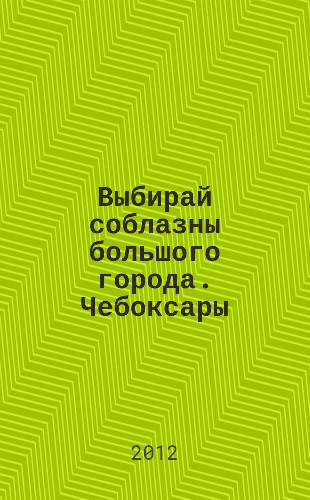 Выбирай соблазны большого города. Чебоксары : рекламно-информационный журнал. 2012, № 2 (39)