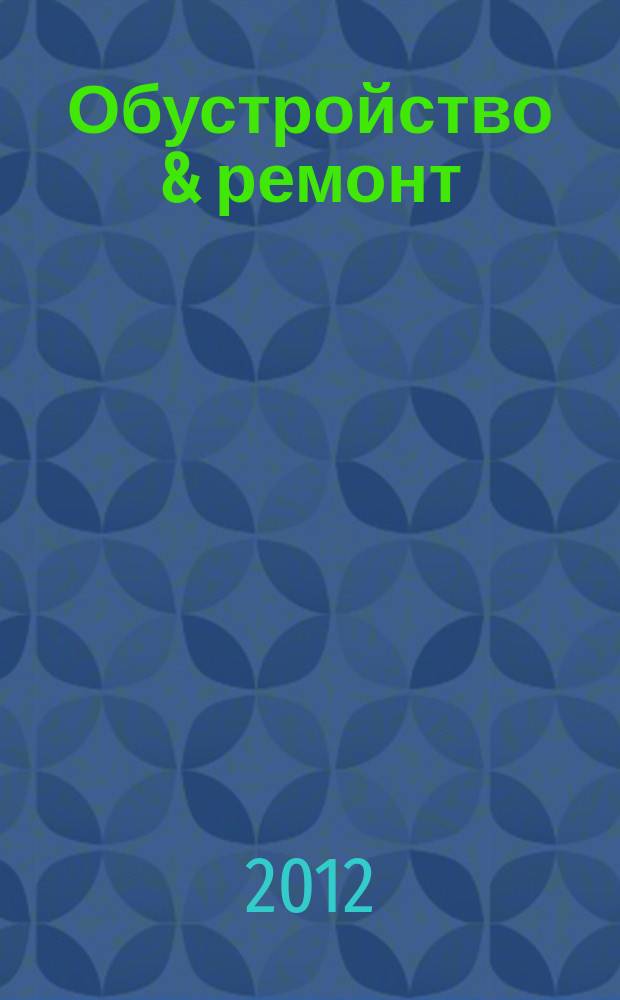 Обустройство & ремонт : еженедельный информационно-рекламный журнал. 2012, № 6 (598)