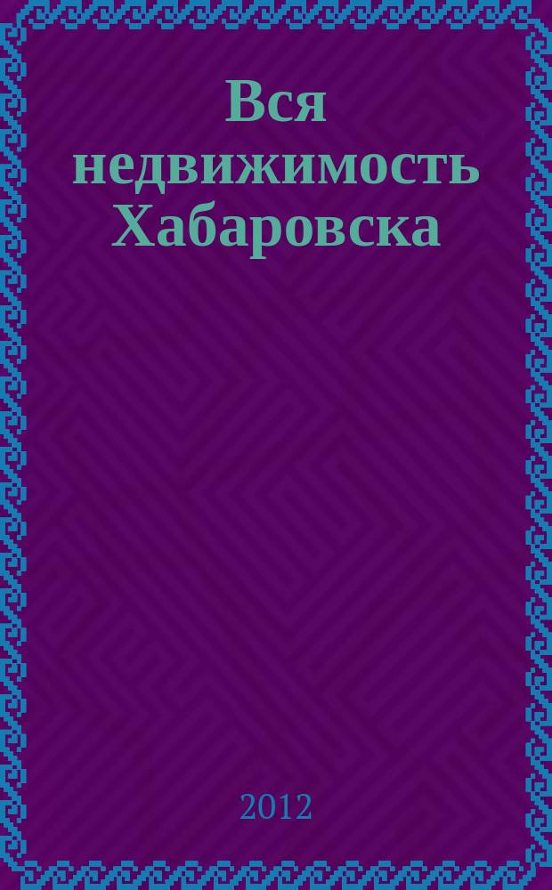 Вся недвижимость Хабаровска : еженедельное информационно-справочное издание риэлторов города Хабаровска. 2012, № 2 (328)