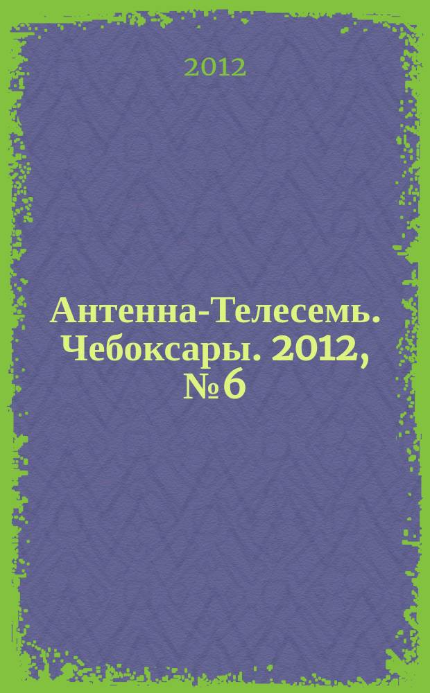 Антенна-Телесемь. Чебоксары. 2012, № 6 (171)