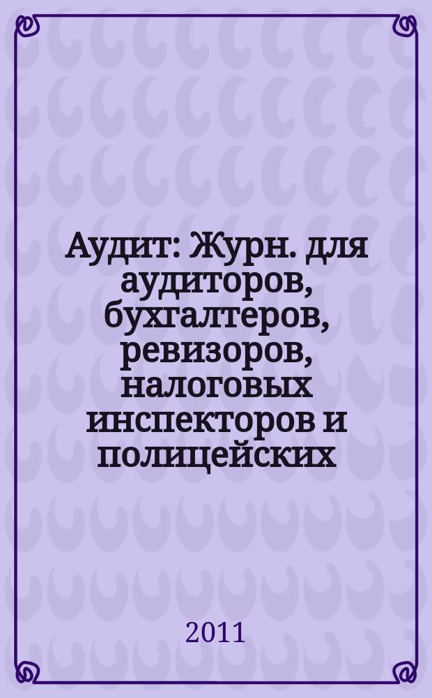 Аудит : Журн. для аудиторов, бухгалтеров, ревизоров, налоговых инспекторов и полицейских. 2011, № 12