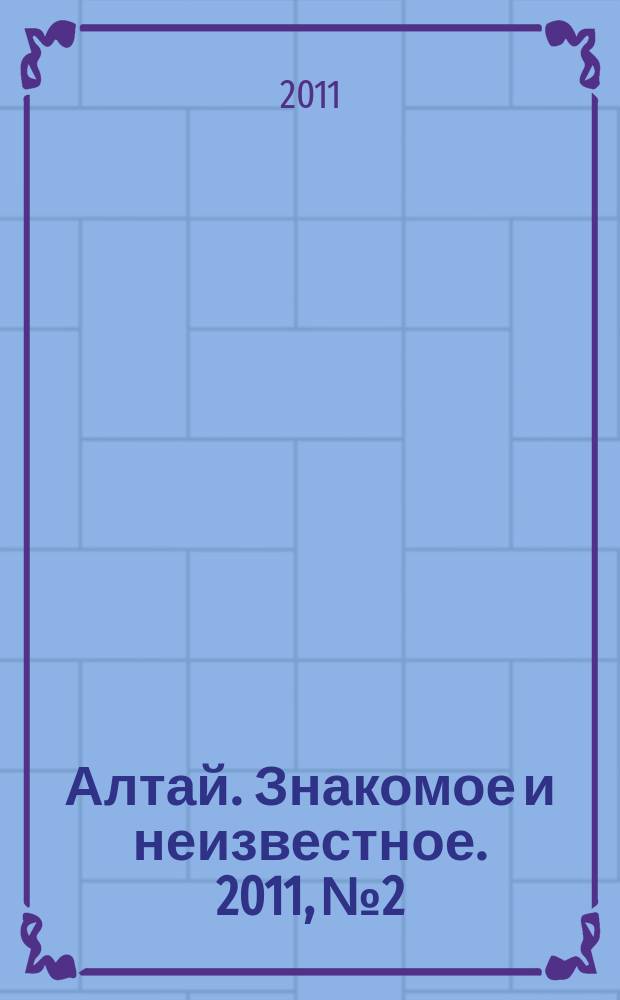 Алтай. Знакомое и неизвестное. 2011, № 2/6 (36/40)