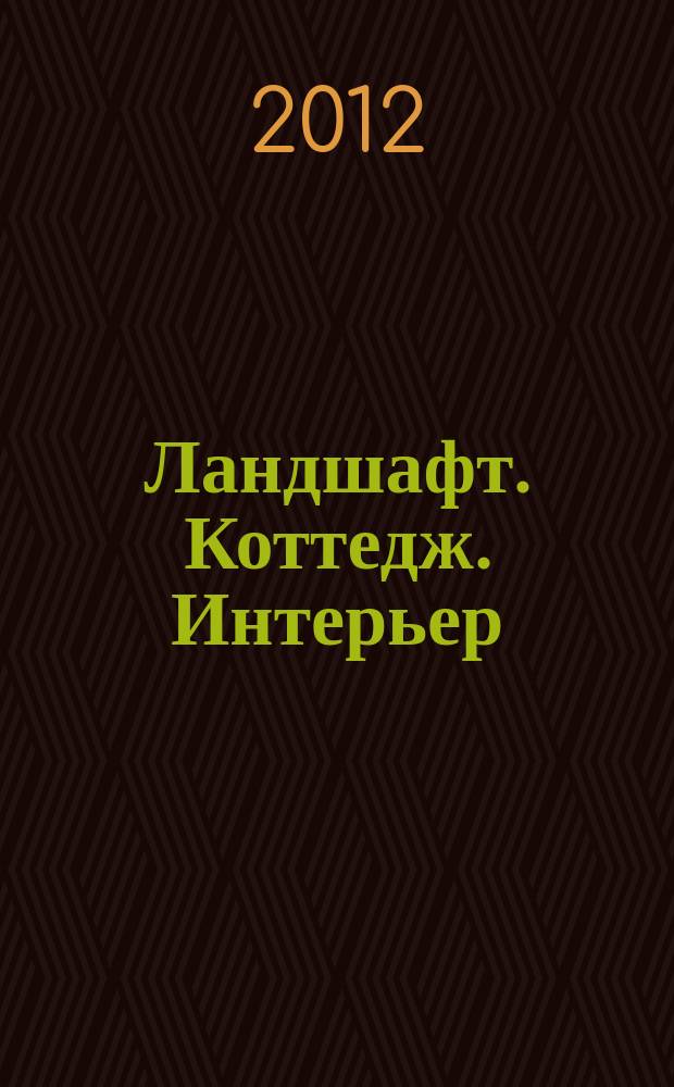 Ландшафт. Коттедж. Интерьер : Всерос. рекл.-информ. журн. 2012, № 1 (100)