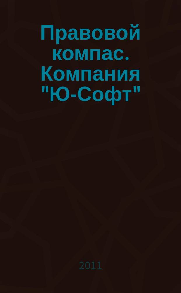 Правовой компас. Компания "Ю-Софт" : журнал Компании "Ю-Софт". 2011, № 8 (8)