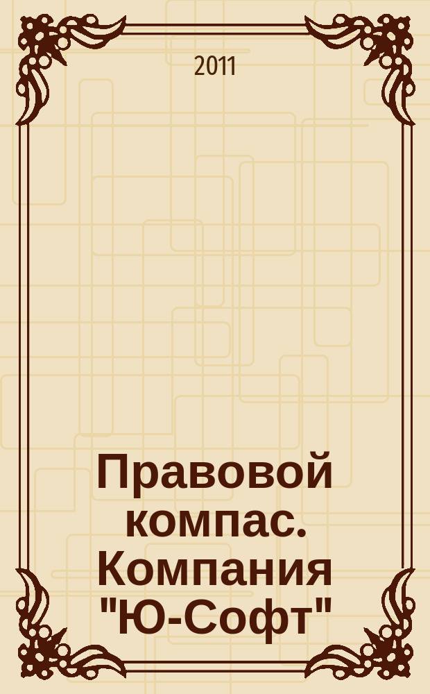 Правовой компас. Компания "Ю-Софт" : журнал Компании "Ю-Софт". 2011, № 2 (105)