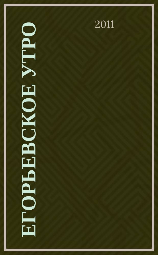 Егорьевское утро : Еженед. илл. худож.-лит., обществ., попул.-науч. и юмористич. журн. 2011, № 50 (671)