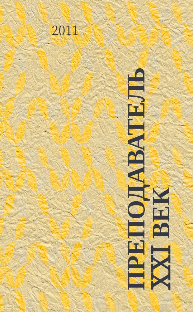 Преподаватель XXI век : Общерос. науч.-практ. журн. о мире образования. 2011, 4, ч. 2