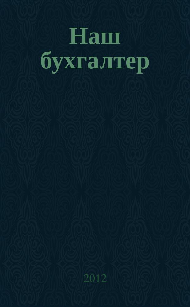 Наш бухгалтер : практический журнал по налогам и учету. 2012, № 3