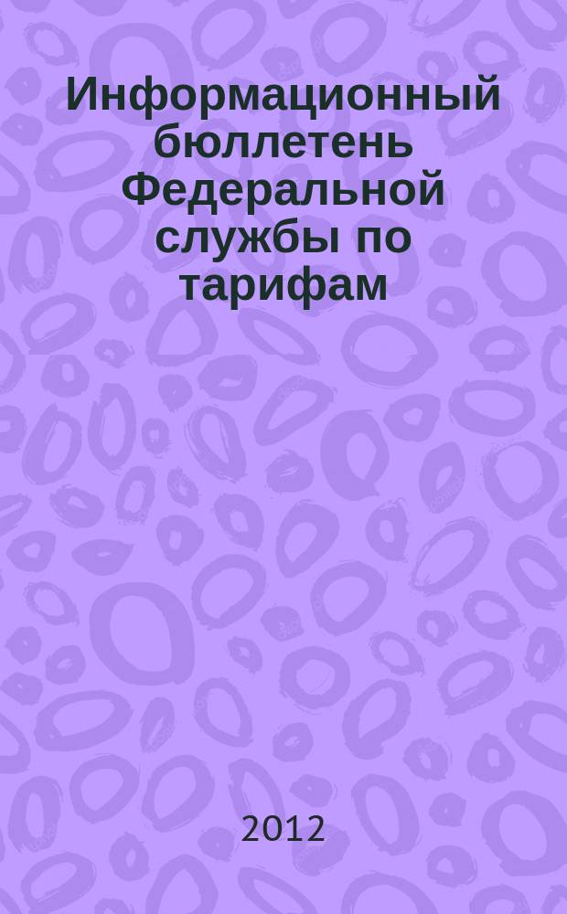 Информационный бюллетень Федеральной службы по тарифам : Офиц. изд. Федерал. службы по тарифам. 2012, № 4 (474)