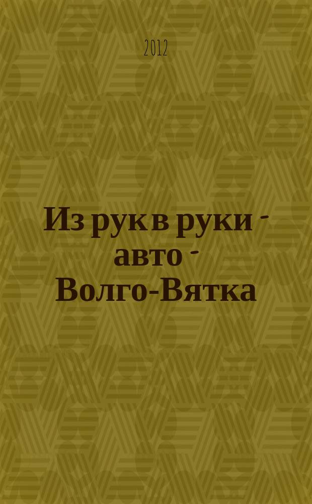 Из рук в руки - авто - Волго-Вятка : еженедельник фотообъявлений. 2012, № 3 (368)