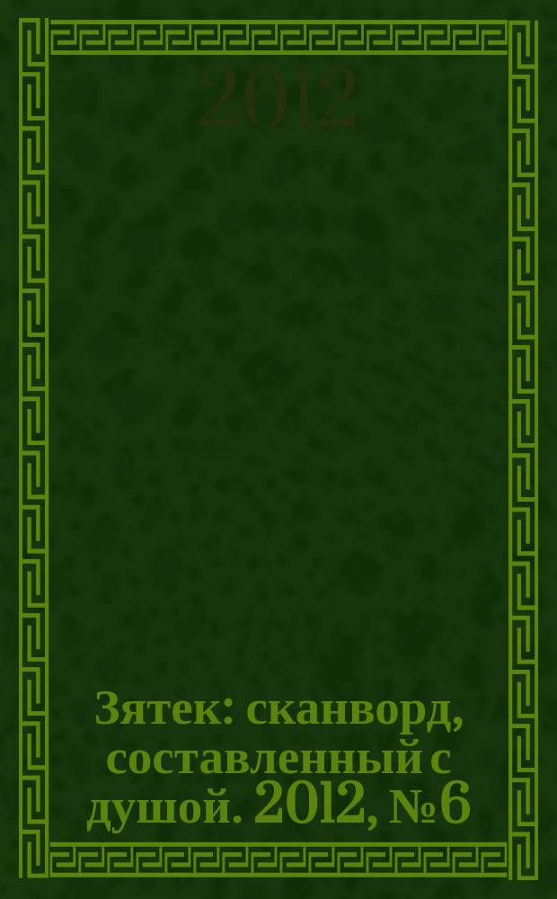 Зятек : сканворд, составленный с душой. 2012, № 6 (571)