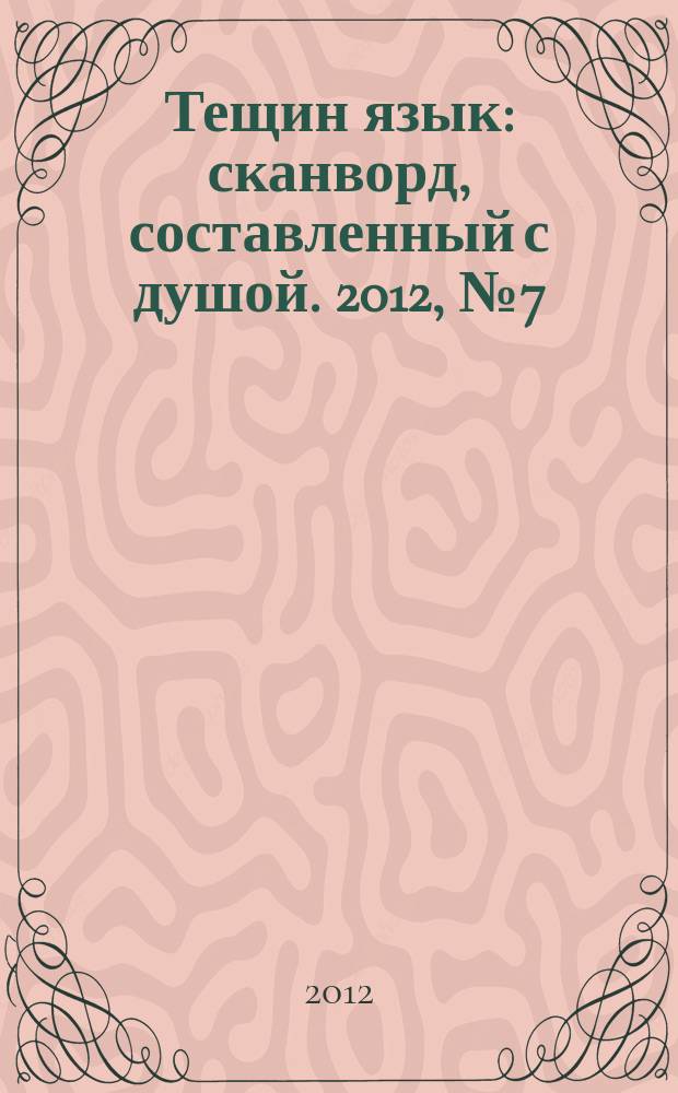 Тещин язык : сканворд, составленный с душой. 2012, № 7 (589)