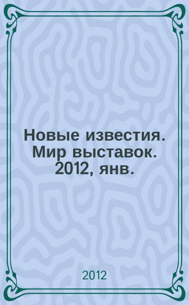 Новые известия. Мир выставок. 2012, янв./февр. (47)