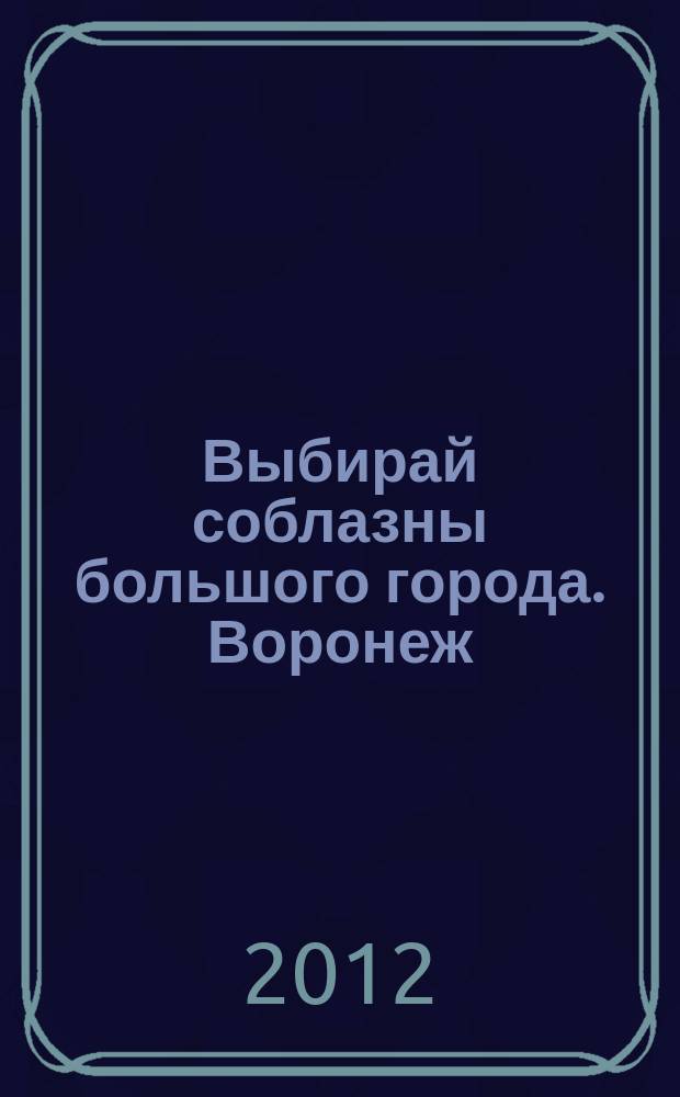 Выбирай соблазны большого города. Воронеж : рекламно-информационный журнал. 2012, № 2 (153)