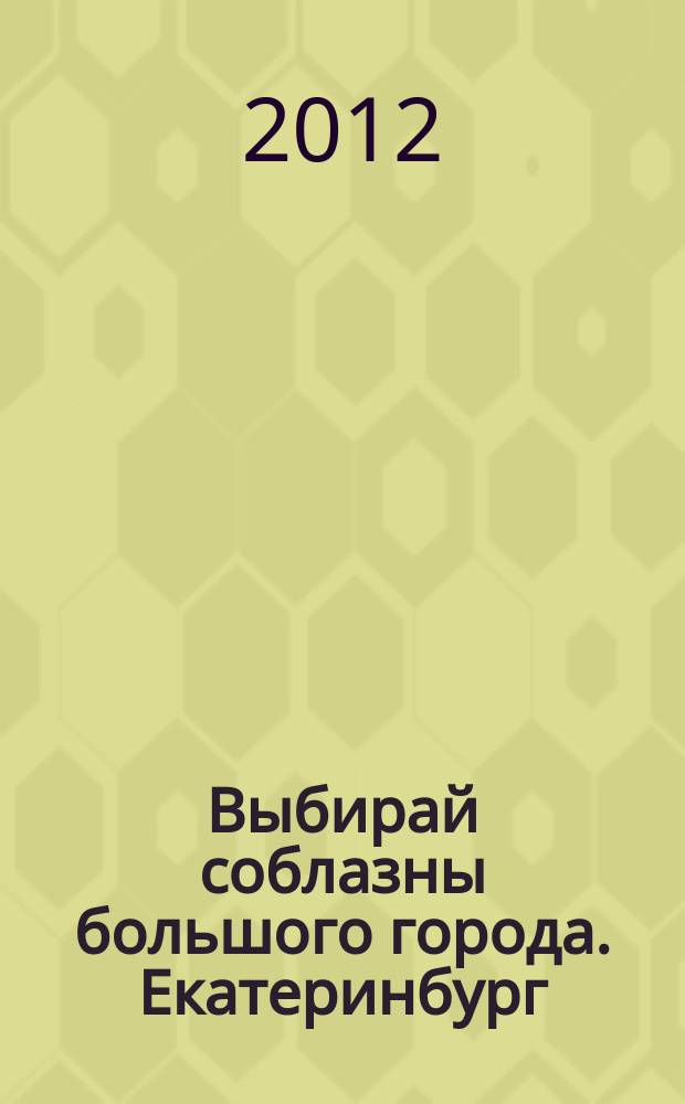 Выбирай соблазны большого города. Екатеринбург : развлечения, отдых, зрелища, культурный досуг. 2012, № 2 (217)