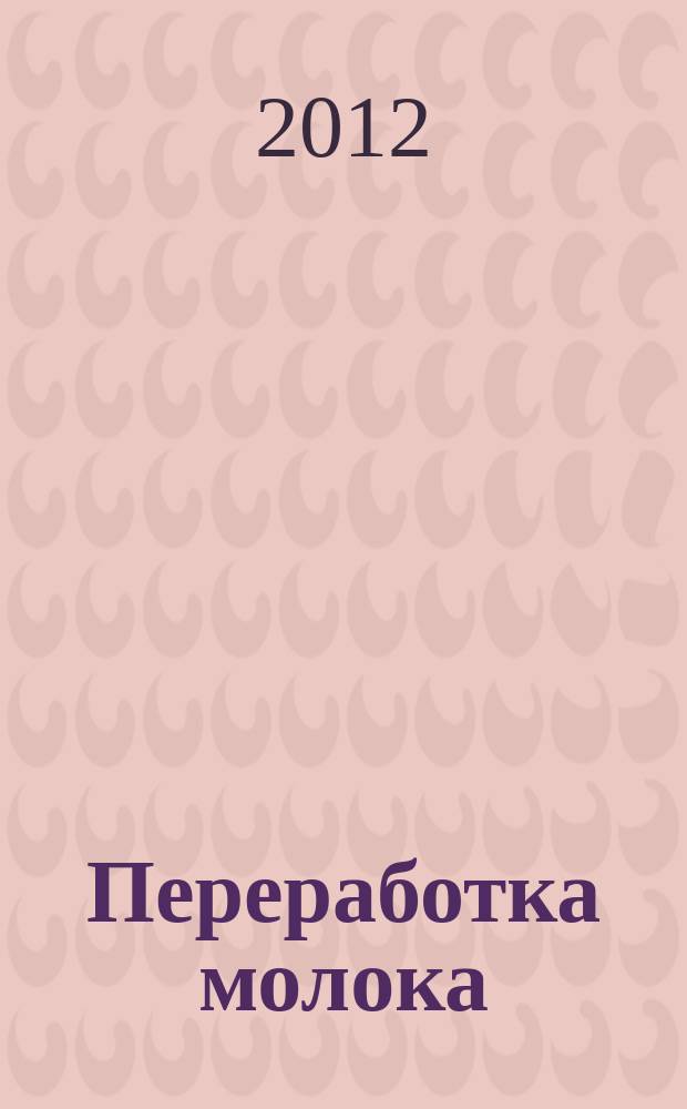 Переработка молока : Технология. Оборуд. Продукция Специализир. информ. бюл. 2012, № 2 (147)