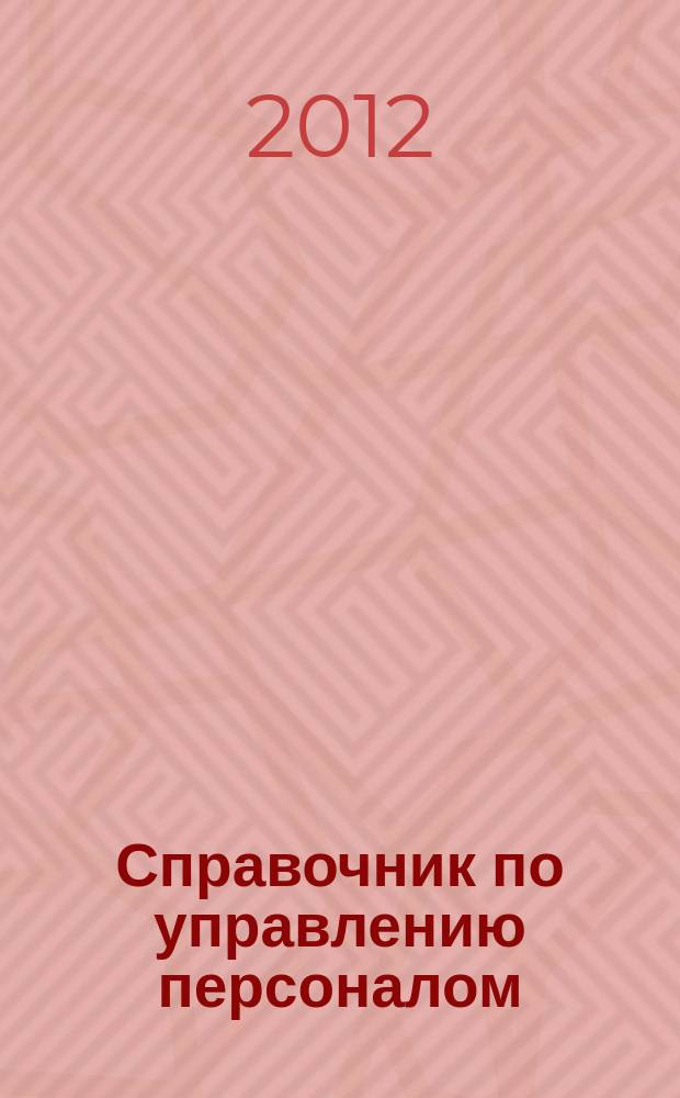 Справочник по управлению персоналом : Журн. руководителя службы персонала. 2012, № 2