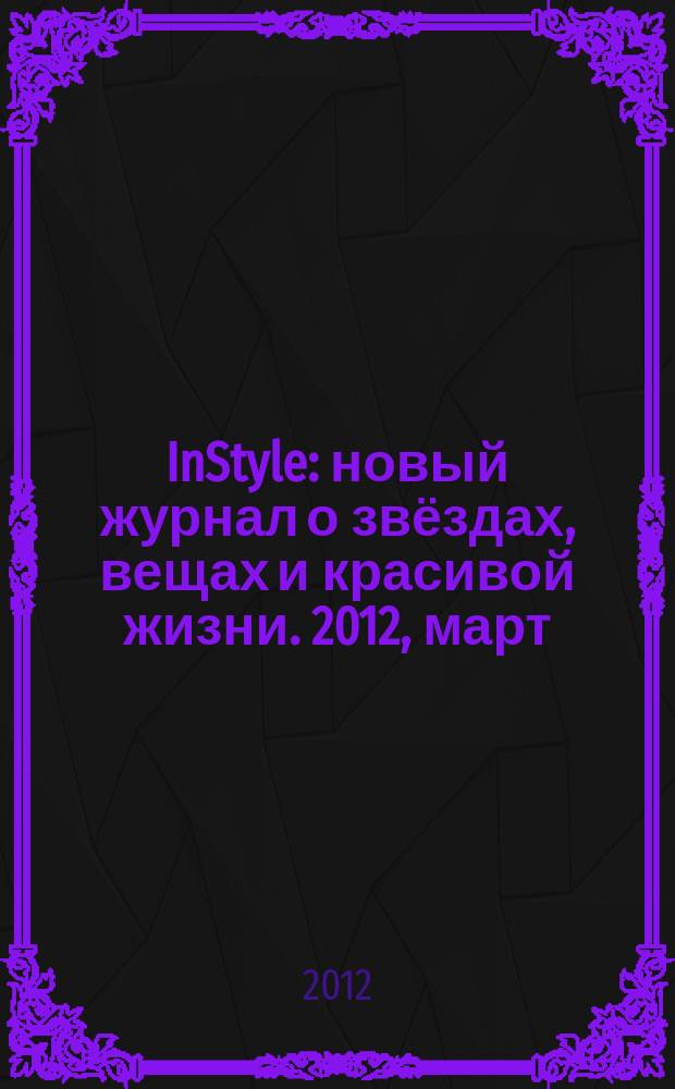 InStyle : новый журнал о звёздах, вещах и красивой жизни. 2012, март (73)