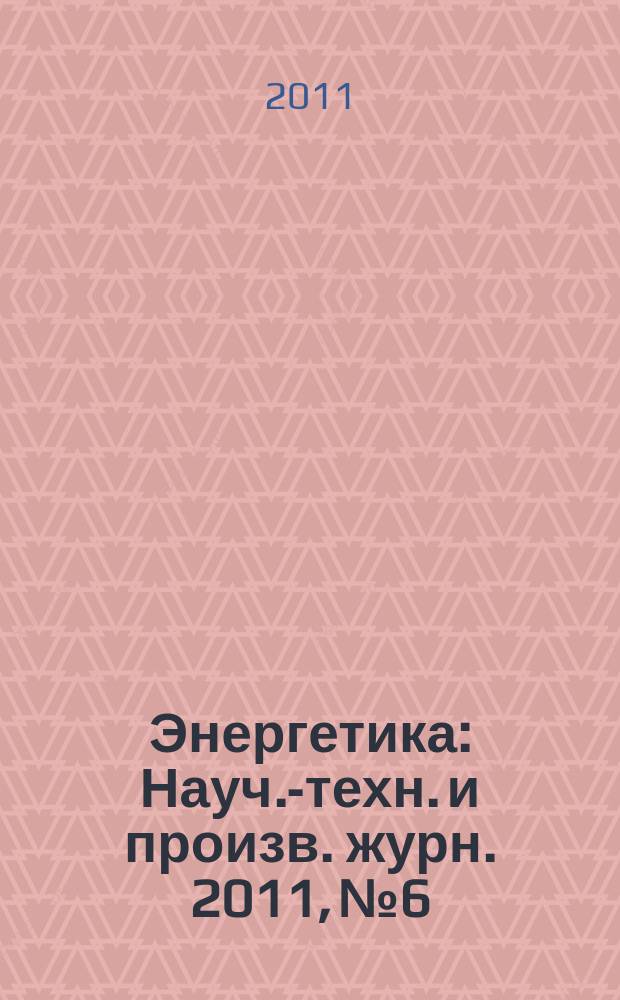 Энергетика : Науч.-техн. и произв. журн. 2011, № 6