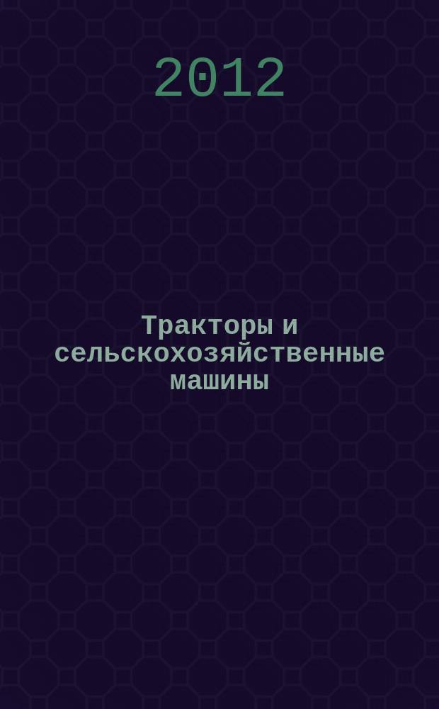 Тракторы и сельскохозяйственные машины : Ежемес. теорет. и науч.-практ. журн. Орган М-ва с.-х. и тракт. машиностроения СССР. 2012, № 1