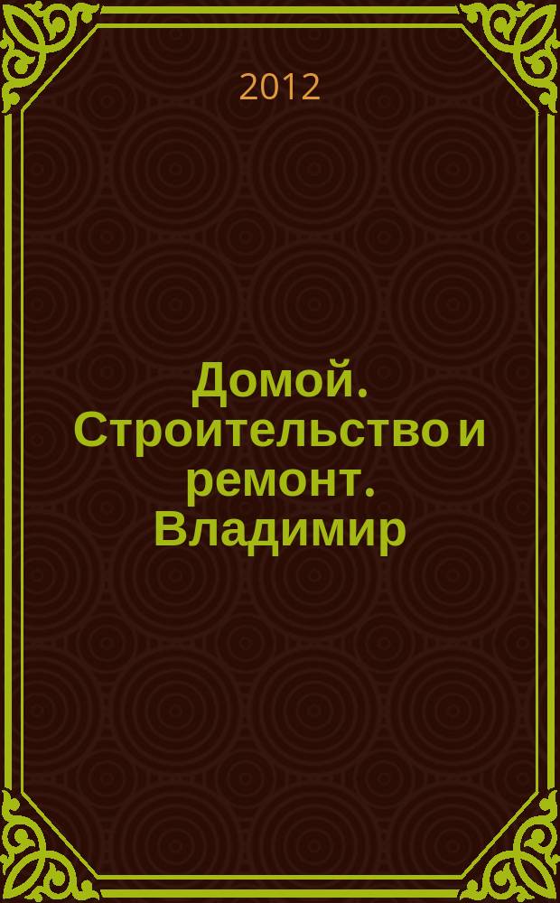 Домой. Строительство и ремонт. Владимир : рекламное издание