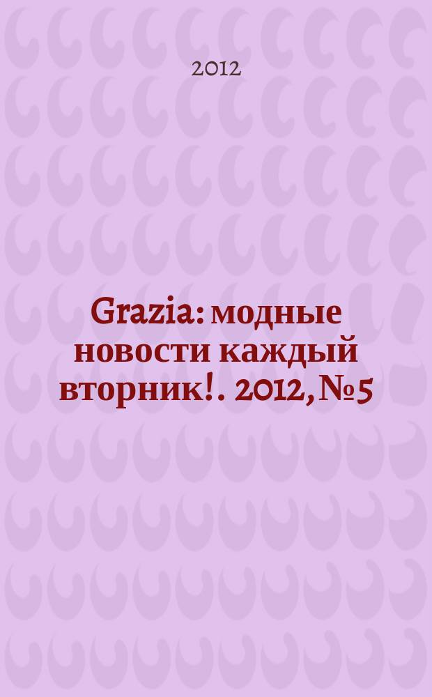Grazia : модные новости каждый вторник !. 2012, № 5